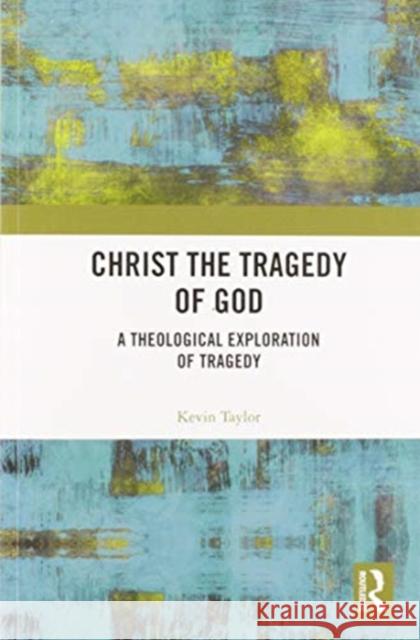 Christ the Tragedy of God: A Theological Exploration of Tragedy Kevin Taylor 9780367585792
