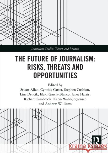 The Future of Journalism: Risks, Threats and Opportunities Stuart Allan Cynthia Carter Stephen Cushion 9780367585938