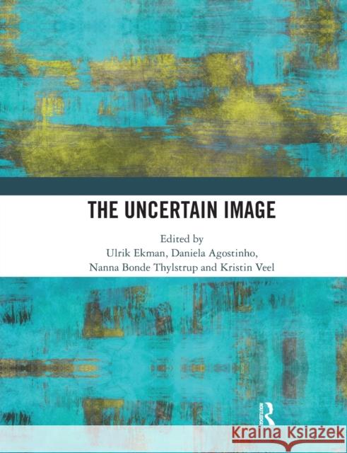 The Uncertain Image Ulrik Ekman Daniela Agostinho Nanna Bonde Thylstrup 9780367586010 Routledge