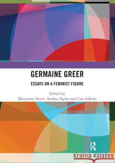 Germaine Greer: Essays on a Feminist Figure Maryanne Dever Anthea Taylor Lisa Adkins 9780367586164