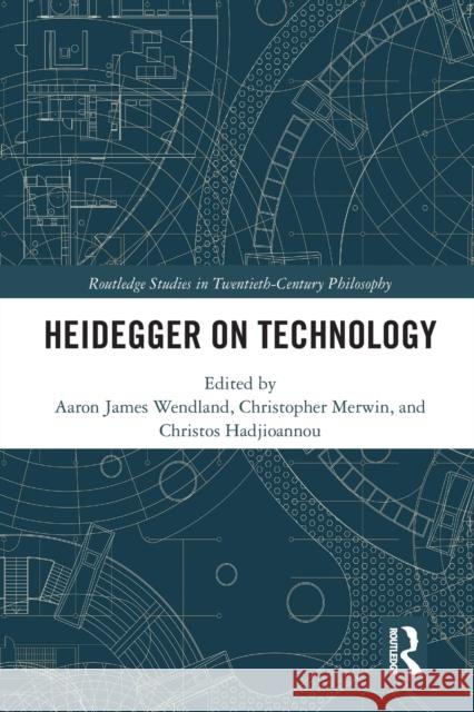 Heidegger on Technology Aaron James Wendland Christopher Merwin Christos Hadjioannou 9780367586225