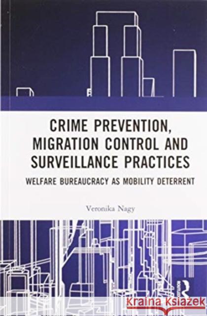 Crime Prevention, Migration Control and Surveillance Practices: Welfare Bureaucracy as Mobility Deterrent Veronika Nagy 9780367586249 Routledge