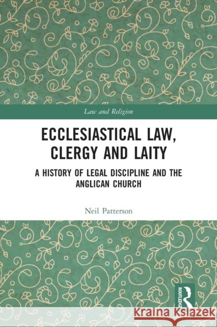 Ecclesiastical Law, Clergy and Laity: A History of Legal Discipline and the Anglican Church Neil Patterson 9780367586256 Routledge