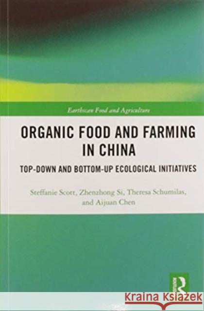 Organic Food and Farming in China: Top-Down and Bottom-Up Ecological Initiatives Steffanie Scott Zhenzhong Si Theresa Schumilas 9780367586287 Routledge
