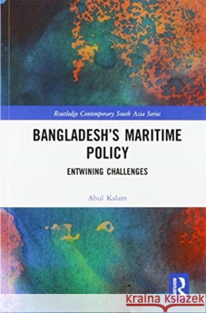 Bangladesh's Maritime Policy: Entwining Challenges Abul Kalam 9780367586317 Routledge