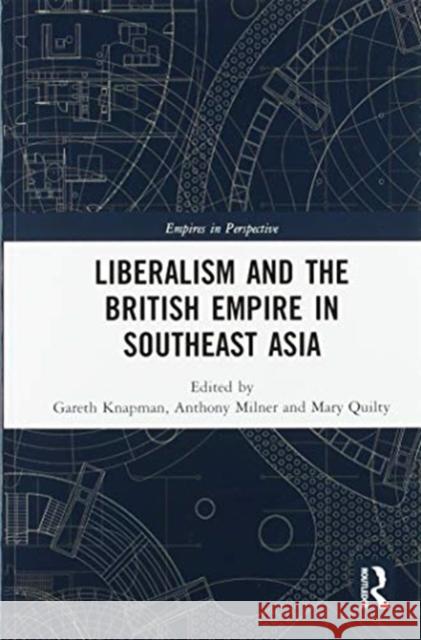 Liberalism and the British Empire in Southeast Asia Gareth Knapman Anthony Milner Mary Quilty 9780367586416