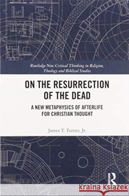 On the Resurrection of the Dead: A New Metaphysics of Afterlife for Christian Thought Jr. Turner 9780367586515 Routledge