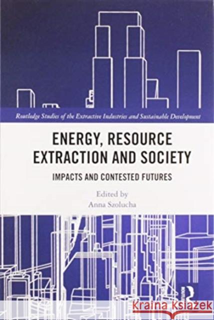 Energy, Resource Extraction and Society: Impacts and Contested Futures Anna Szolucha 9780367586591 Routledge