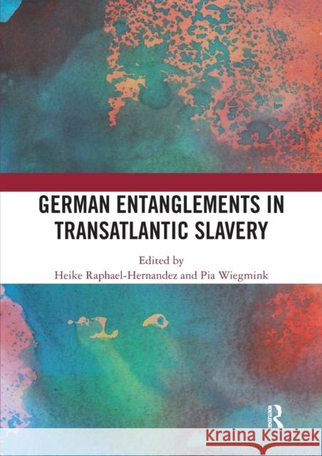 German Entanglements in Transatlantic Slavery Heike Raphael-Hernandez Pia Wiegmink 9780367586744
