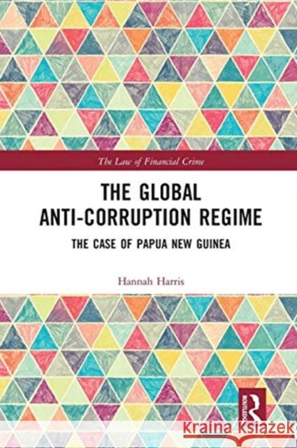 The Global Anti-Corruption Regime: The Case of Papua New Guinea Hannah Harris 9780367586836 Routledge