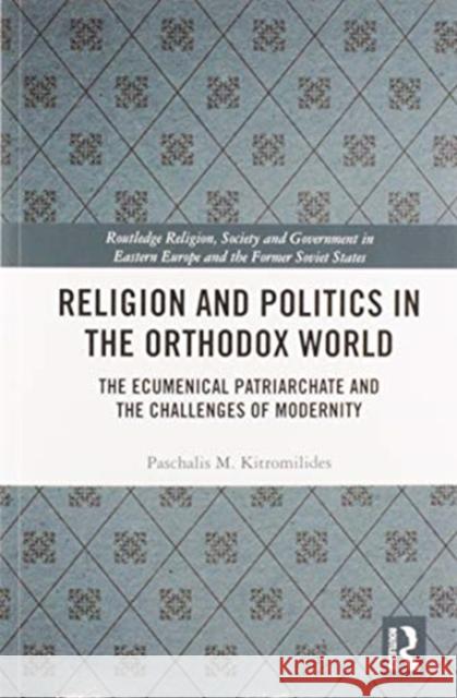 Religion and Politics in the Orthodox World: The Ecumenical Patriarchate and the Challenges of Modernity Paschalis Kitromilides 9780367586874