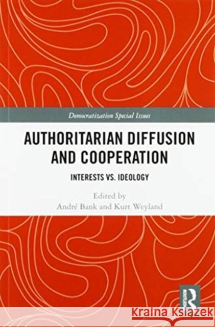 Authoritarian Diffusion and Cooperation: Interests vs. Ideology Andr Bank Kurt Weyland 9780367587161 Routledge