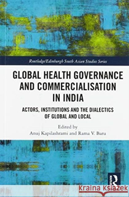 Global Health Governance and Commercialisation of Public Health in India: Actors, Institutions and the Dialectics of Global and Local Anuj Kapilashrami Rama V. Baru 9780367587208 Routledge