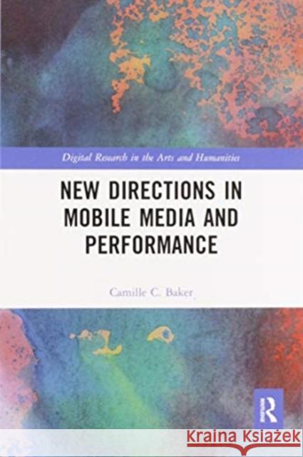 New Directions in Mobile Media and Performance Camille Baker 9780367587390 Routledge