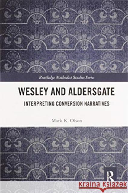 Wesley and Aldersgate: Interpreting Conversion Narratives Mark K. Olson 9780367587437 Routledge