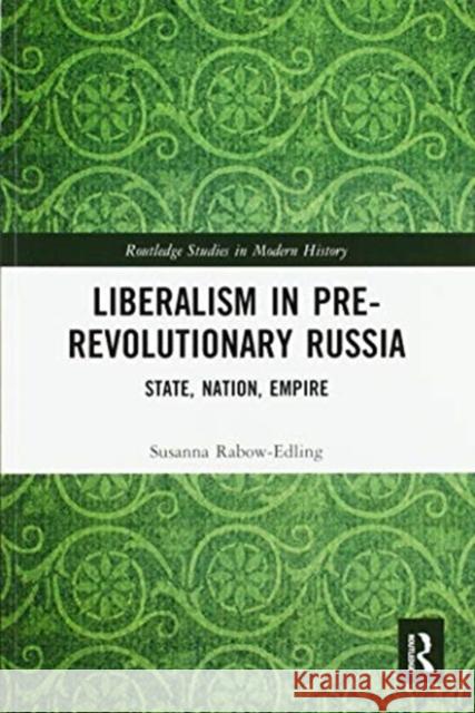 Liberalism in Pre-Revolutionary Russia: State, Nation, Empire Susanna Rabow-Edling 9780367587635