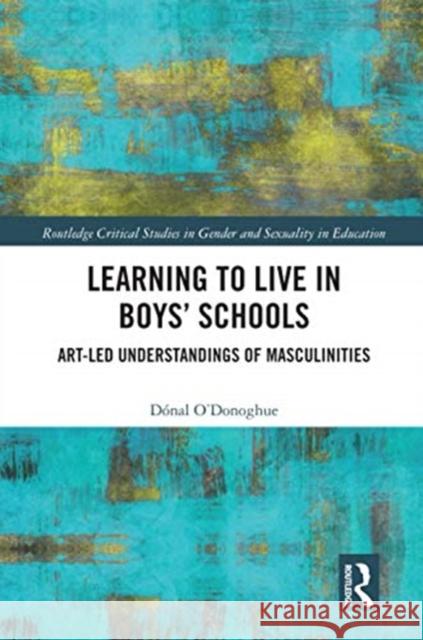 Learning to Live in Boys' Schools: Art-Led Understandings of Masculinities Donal O'Donoghue 9780367587666 Routledge