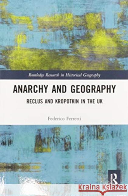 Anarchy and Geography: Reclus and Kropotkin in the UK Federico Ferretti 9780367587765