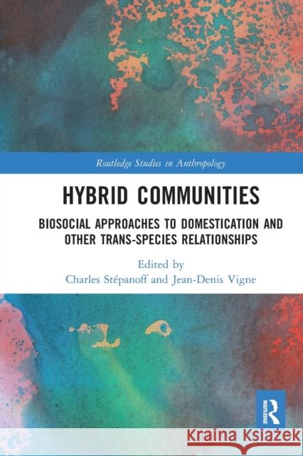 Hybrid Communities: Biosocial Approaches to Domestication and Other Trans-Species Relationships St Jean-Denis Vigne 9780367587918 Routledge