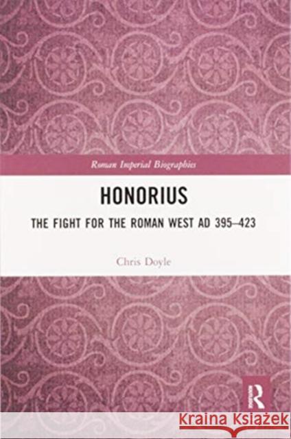 Honorius: The Fight for the Roman West Ad 395-423 Chris Doyle 9780367588069 Routledge