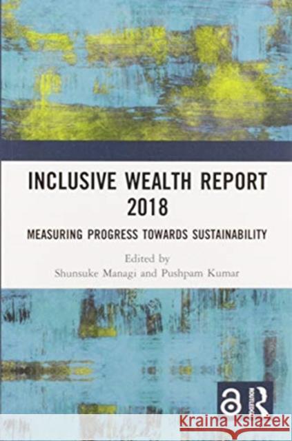 Inclusive Wealth Report 2018: Measuring Progress Towards Sustainability Shunsuke Managi Pushpam Kumar 9780367588083