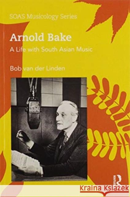 Arnold Bake: A Life with South Asian Music Bob Va 9780367588151 Routledge