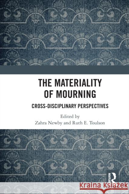 The Materiality of Mourning: Cross-Disciplinary Perspectives Zahra Newby Ruth Toulson 9780367588434