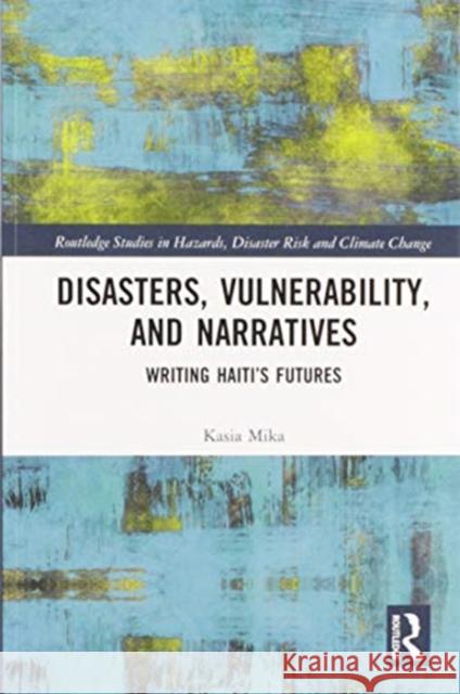 Disasters, Vulnerability, and Narratives: Writing Haiti's Futures Kasia Mika 9780367588496 Routledge