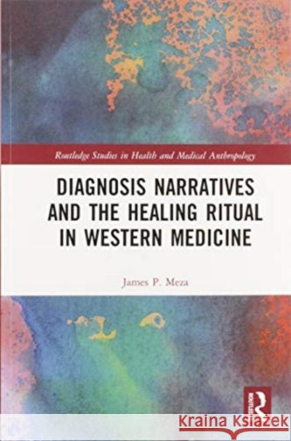 Diagnosis Narratives and the Healing Ritual in Western Medicine James Meza 9780367588519 Routledge