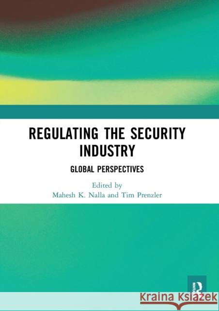 Regulating the Security Industry: Global Perspectives Mahesh Nalla Tim Prenzler 9780367588694