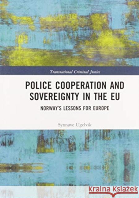 Police Cooperation and Sovereignty in the Eu: Norway's Lessons for Europe Synn Ugelvik 9780367588748 Routledge