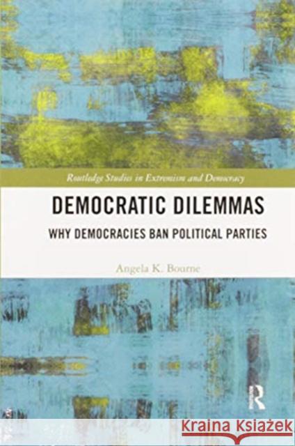 Democratic Dilemmas: Why Democracies Ban Political Parties Angela Bourne 9780367588762 Routledge