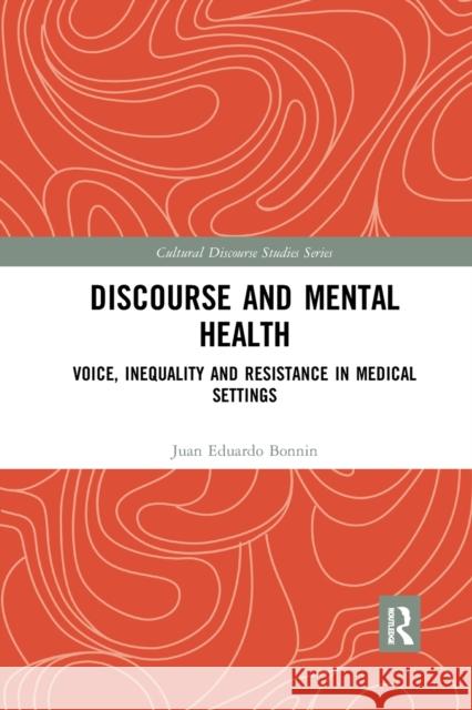 Discourse and Mental Health: Voice, Inequality and Resistance in Medical Settings Juan Eduardo Bonnin 9780367588816 Routledge