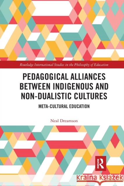 Pedagogical Alliances Between Indigenous and Non-Dualistic Cultures: Meta-Cultural Education Neal Dreamson 9780367588830 Routledge