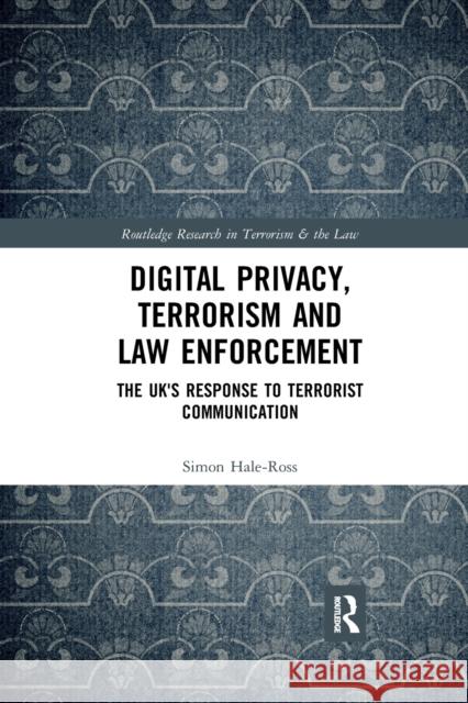 Digital Privacy, Terrorism and Law Enforcement: The Uk's Response to Terrorist Communication Simon Hale-Ross 9780367588861