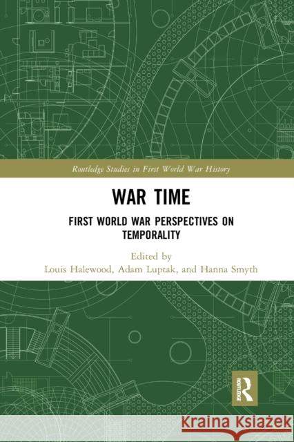 War Time: First World War Perspectives on Temporality Louis Halewood Adam Luptak Hanna Smyth 9780367588922 Routledge