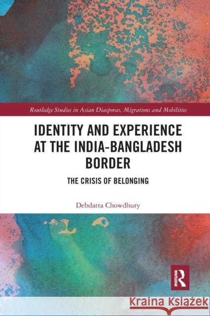 Identity and Experience at the India-Bangladesh Border: The Crisis of Belonging Debdatta Chowdhury 9780367589011 Routledge