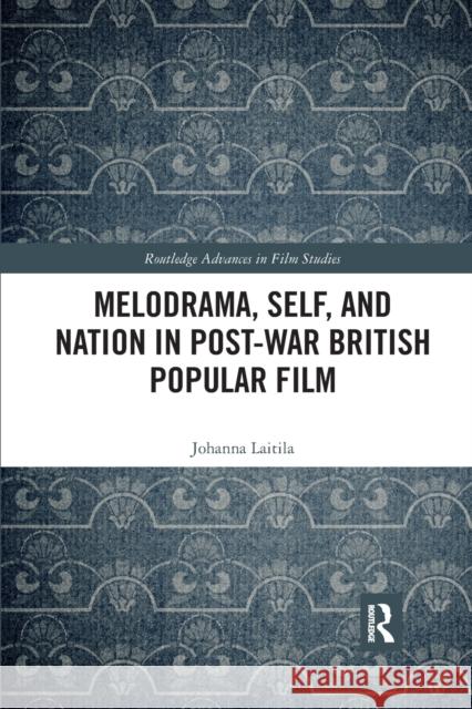 Melodrama, Self and Nation in Post-War British Popular Film Johanna Laitila 9780367589066 Routledge