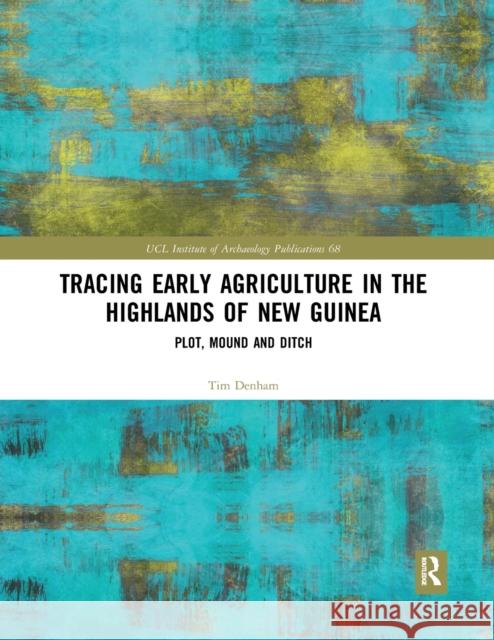 Tracing Early Agriculture in the Highlands of New Guinea: Plot, Mound and Ditch Tim Denham 9780367589073 Routledge