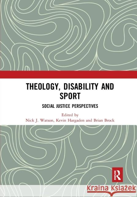 Theology, Disability and Sport: Social Justice Perspectives Nick J. Watson Kevin Hargaden Brian Brock 9780367589097 Routledge