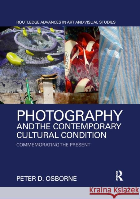 Photography and the Contemporary Cultural Condition: Commemorating the Present Peter D. Osborne 9780367589103 Routledge