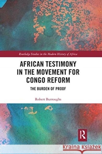 African Testimony in the Movement for Congo Reform: The Burden of Proof Robert Burroughs 9780367589172 Routledge