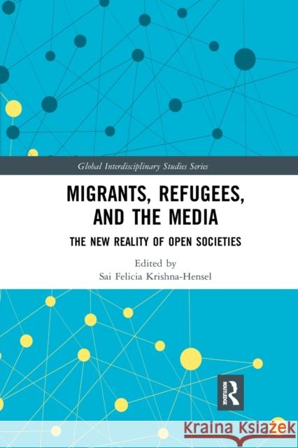 Migrants, Refugees, and the Media: The New Reality of Open Societies Sai Felicia Krishna-Hensel 9780367589196 Routledge