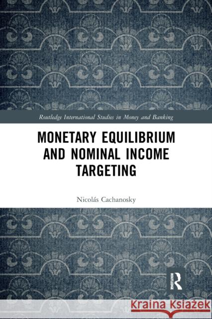 Monetary Equilibrium and Nominal Income Targeting Nicol Cachanosky 9780367589448 Routledge