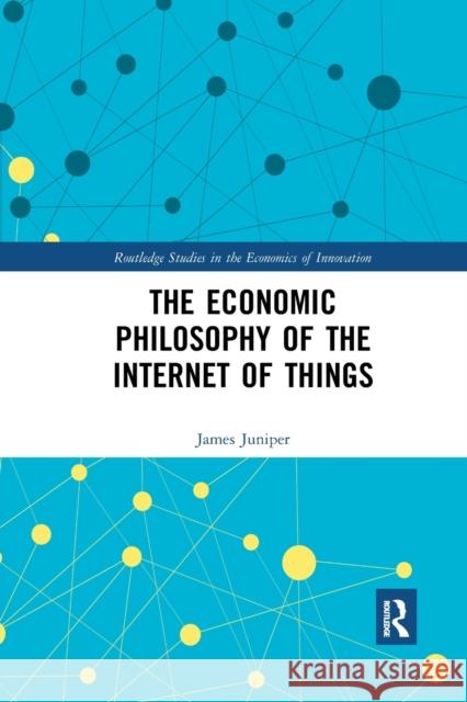 The Economic Philosophy of the Internet of Things James Juniper 9780367589479 Routledge