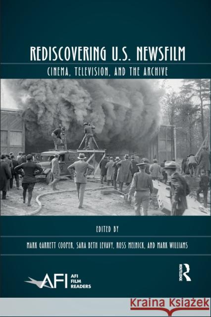 Rediscovering U.S. Newsfilm: Cinema, Television, and the Archive Mark Garrett Cooper Sara Beth Levavy Ross Melnick 9780367589530