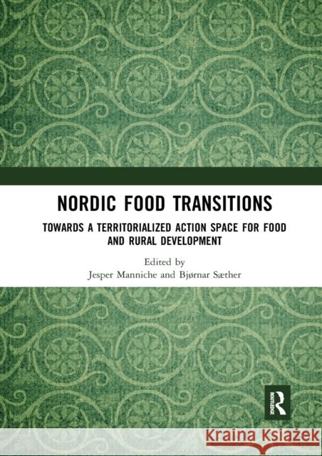 Nordic Food Transitions: Towards a Territorialized Action Space for Food and Rural Development Jesper Manniche Bjornar Saether 9780367589806