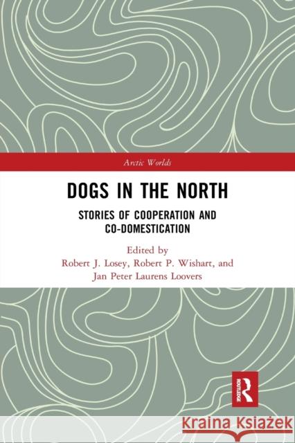 Dogs in the North: Stories of Cooperation and Co-Domestication Robert J. Losey Robert P. Wishart Jan Peter Laurens Loovers 9780367589929 Routledge