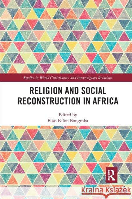 Religion and Social Reconstruction in Africa Elias Kifon Bongmba 9780367589936 Routledge