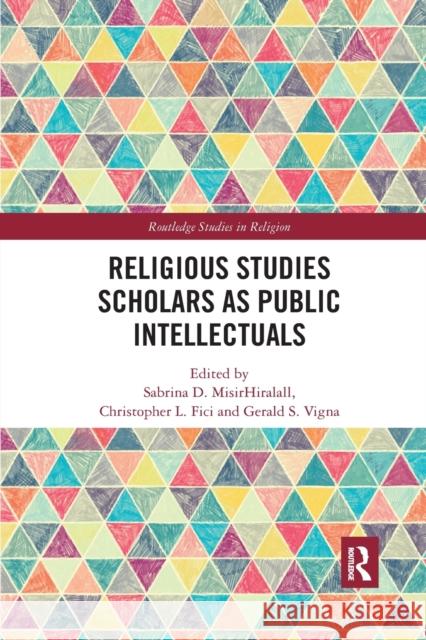 Religious Studies Scholars as Public Intellectuals Sabrina D. Misirhiralall Christopher L. Fici Gerald S. Vigna 9780367589943